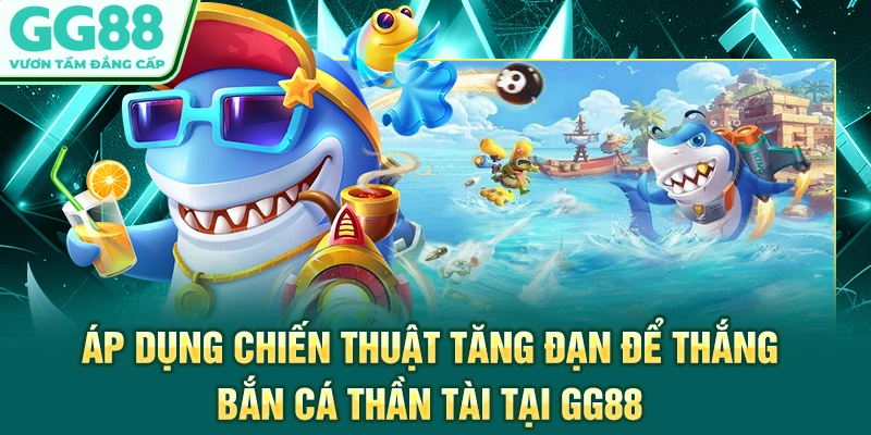 Áp dụng chiến thuật tăng đạn để thắng bắn cá Thần Tài tại GG88