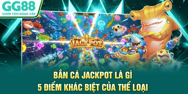 Bắn Cá Jackpot Là Gì - 5 Điểm Khác Biệt Của Thể Loại