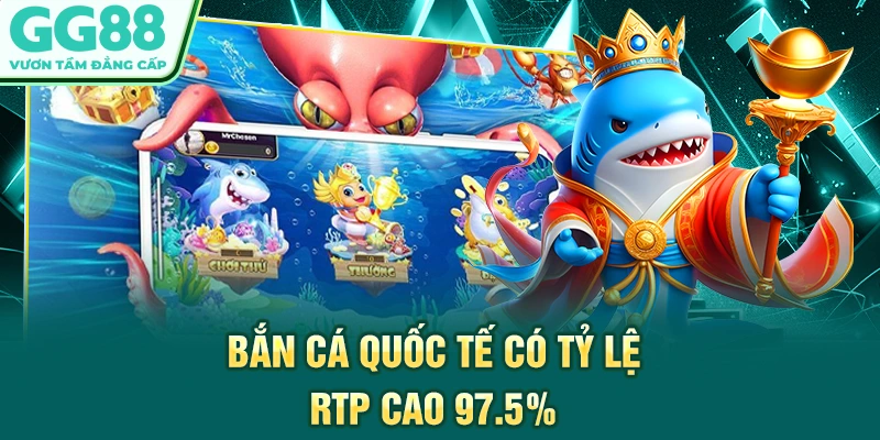 Bắn cá quốc tế có tỷ lệ RTP cao 97.5%