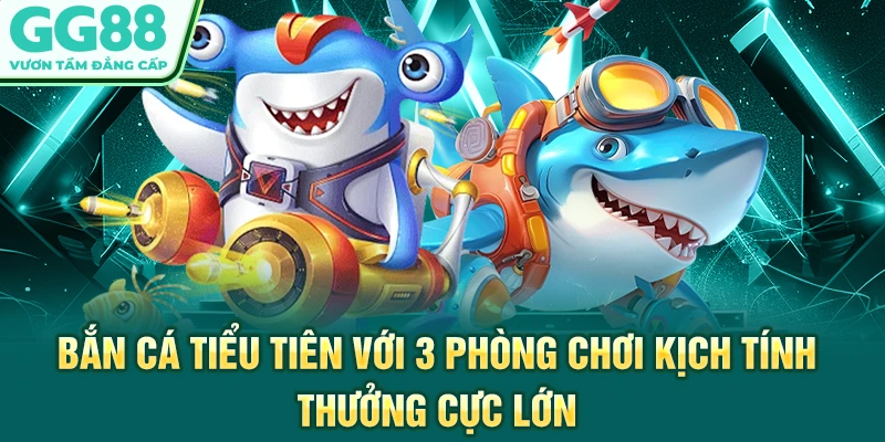 Bắn Cá Tiểu Tiên Với 3 Phòng Chơi Kịch Tính, Thưởng Cực Lớn