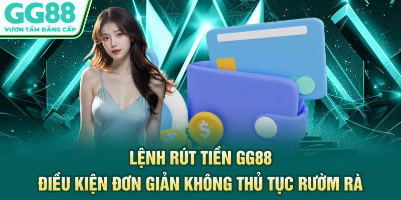 Lệnh rút tiền GG88 điều kiện đơn giản, không thủ tục rườm rà