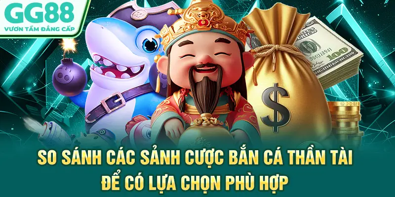 So sánh các sảnh cược bắn cá Thần Tài để có lựa chọn phù hợp